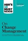 HBR's 10 Must Reads on Change Management (including featured article "Leading Change," by John P. Kotter) - Harvard Business Review