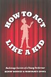 How to Act Like a Kid: Backstage Secrets of a Young Performer