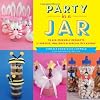 Party in a Jar: 16 Kid-Friendly Jar Projects for Parties, Holidays& Special Occasions