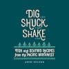 Dig, shuck, shake : fish & seafood recipes from the Pacific Northwest