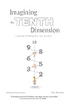 Imagining the Tenth Dimension: A New Way of Thinking About Time and Space