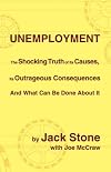 Unemployment: The Shocking Truth of Its Causes, Its Outrageous Consequences And What Can Be Done About It