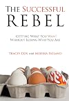 The Successful Rebel: Getting What You Want Without Losing Who You Are