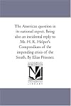 The American Question in Its National Aspect: Being Also an Incidental Reply to Mr. H.R. Helper's Compendium of the Impending Crisis of the South