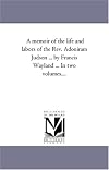 A memoir of the life and labors of the Rev. Adoniram Judson ... by Francis Wayland, Vol 1 of a 2-Vol set
