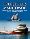 Freighters of Manitowoc: The Story of Great Lakes Freight Carrying Vessels Built in Manitowoc, Wisconsin