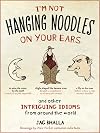 I'm Not Hanging Noodles on Your Ears and Other Intriguing Idioms from Around the World