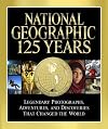 National Geographic 125 Years: Legendary Photographs, Adventures, and Discoveries That Changed the World