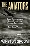 The Aviators: Eddie Rickenbacker, Jimmy Doolittle, Charles Lindbergh, and the Epic Age of Flight