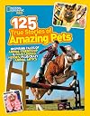 National Geographic Kids 125 True Stories of Amazing Pets: Inspiring Tales of Animal Friendship and Four-legged Heroes, Plus Crazy Animal Antics