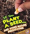 If You Plant a Seed... and Other Nature Predictions (A+ Books: If Books)