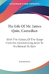 The Life Of Mr. James Quin, Comedian: With The History Of The Stage From His Commencing Actor To His Retreat To Bath