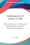 Autobiography of Andrew T. Still: With a history of the discovery and development of the science of osteopathy, together with an account of the founding of the American School of Osteopathy