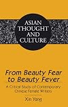 From Beauty Fear to Beauty Fever: A Critical Study of Contemporary Chinese Female Writers (Asian Thought and Culture)