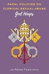 Papal Policies on Clerical Sexual Abuse: God Weeps