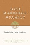 God, Marriage, and Family: Rebuilding the Biblical Foundation