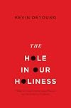 The Hole in Our Holiness: Filling the Gap between Gospel Passion and the Pursuit of Godliness