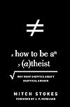 How to Be an Atheist: Why Many Skeptics Aren't Skeptical Enough
