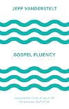 Gospel Fluency: Speaking the Truths of Jesus into the Everyday Stuff of Life