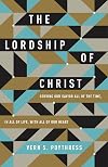 The Lordship of Christ: Serving Our Savior All of the Time, in All of Life, with All of Our Heart