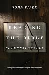 Reading the Bible Supernaturally: Seeing and Savoring the Glory of God in Scripture