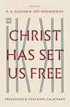 Christ Has Set Us Free: Preaching and Teaching Galatians (The Gospel Coalition)