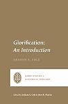 Glorification: An Introduction (Short Studies in Systematic Theology)