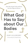 What God Has to Say about Our Bodies: How the Gospel Is Good News for Our Physical Selves