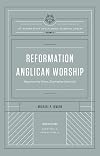 Reformation Anglican Worship: Experiencing Grace, Expressing Gratitude (The Reformation Anglicanism Essential Library, Volume 4)