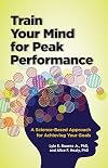 Train Your Mind for Peak Performance: A Science-Based Approach for Achieving Your Goals (Lifetools: Books for the General Public)