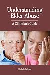 Understanding Elder Abuse : A Clinician's Guide