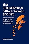 The Cultural Betrayal of Black Women and Girls: A Black Feminist Approach to Healing From Sexual Abuse