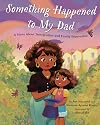 Something Happened to My Dad: A Story About Immigration and Family Separation (Something Happened Series)