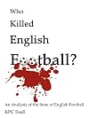 Who Killed English Football? Second Edition: An Analysis of the State of English Football