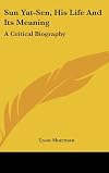 Sun Yat-Sen, His Life And Its Meaning: A Critical Biography