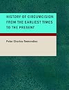 History of Circumcision from the Earliest Times to the Present Moral and Physical Reasons for its Performance