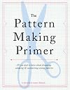 The Pattern Making Primer: All You Need to Know About Designing, Adapting, and Customizing Sewing Patterns
