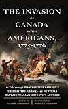 The invasion of Canada by the Americans, 1775-1776 : as told through Jean-Baptiste Badeaux's Three Rivers journal and New York Captain William Goforth's letters
