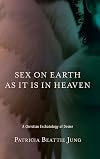 Sex on Earth as It Is in Heaven: A Christian Eschatology of Desire
