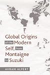 Global Origins of the Modern Self, from Montaigne to Suzuki