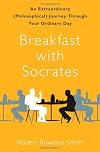 Breakfast with Socrates: An Extraordinary (Philosophical) Journey Through Your Ordinary Day