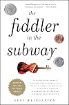 The Fiddler in the Subway: The Story of the World-Class Violinist Who Played for Handouts. . . And Other Virtuoso Performances by America's Foremost Feature Writer