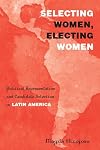 Selecting Women, Electing Women: Political Representation and Candidate Selection in Latin America