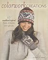 Colorwork Creations: 30 Patterns to Knit Gorgeous Hats, Mittens and Gloves