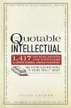 The Quotable Intellectual: 1,417 Bon Mots, Ripostes, and Witticisms for Aspiring Academics, Armchair Philosophers…And Anyone Else Who Wants to Sound Really Smart