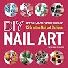 DIY Nail Art: Easy, Step-by-Step Instructions for 75 Creative Nail Art Designs