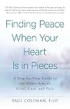 Finding Peace When Your Heart Is In Pieces: A Step-by-Step Guide to the Other Side of Grief, Loss, and Pain