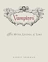 Vampires: The Myths, Legends, and Lore