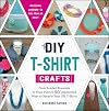 DIY T-Shirt Crafts: From Braided Bracelets to Floor Pillows, 50 Unexpected Ways to Recycle Your Old T-Shirts