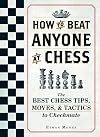 How To Beat Anyone At Chess: The Best Chess Tips, Moves, and Tactics to Checkmate